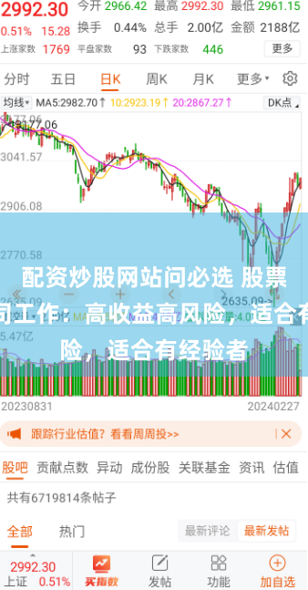 配资炒股网站问必选 股票配资公司工作:高收益高风险,适合有经验者