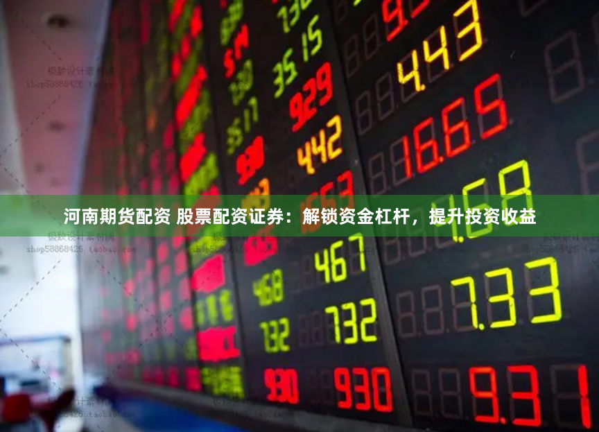 河南期货配资 股票配资证券：解锁资金杠杆，提升投资收益