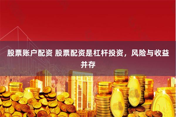 股票账户配资 股票配资是杠杆投资，风险与收益并存