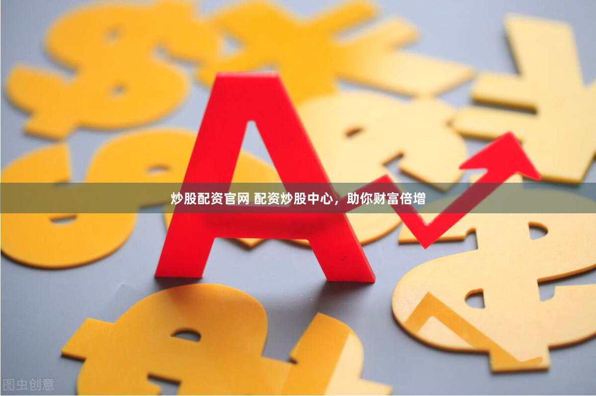 炒股配资官网 配资炒股中心,助你财富倍增