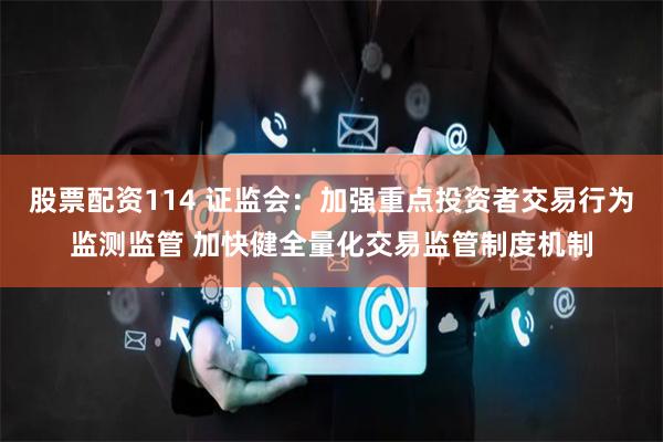 股票配资114 证监会:加强重点投资者交易行为监测监管 加快健全量化交易监管制度机制