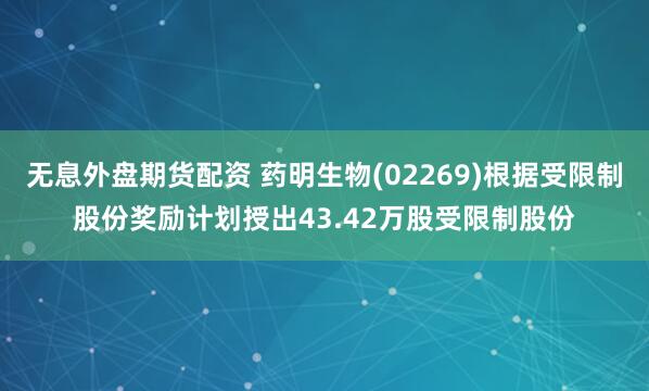 无息外盘期货配资 药明生物(02269)根据受限制股份奖励计划授出43.42万股受限制股份