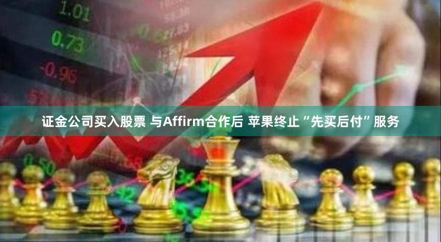证金公司买入股票 与Affirm合作后 苹果终止“先买后付”服务