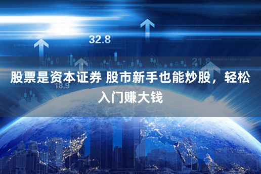股票是资本证券 股市新手也能炒股,轻松入门赚大钱
