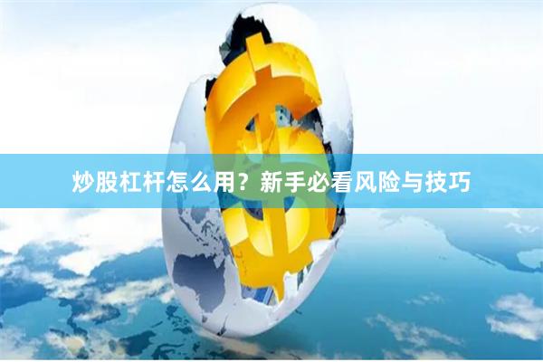 炒股杠杆怎么用？新手必看风险与技巧