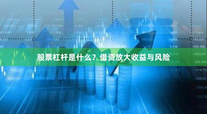 股票杠杆是什么？借资放大收益与风险