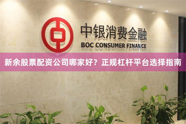 新余股票配资公司哪家好？正规杠杆平台选择指南
