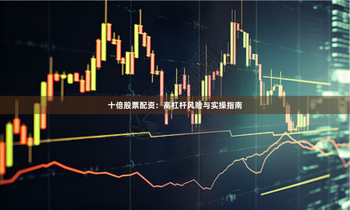 十倍股票配资：高杠杆风险与实操指南
