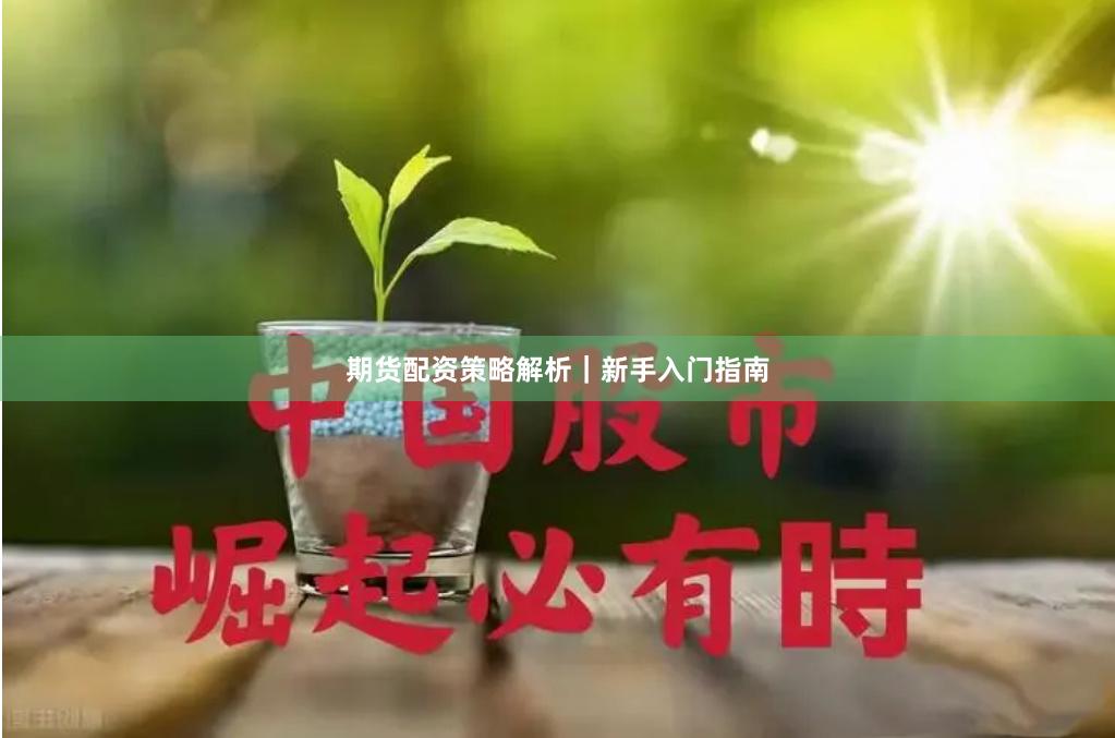 期货配资策略解析|新手入门指南