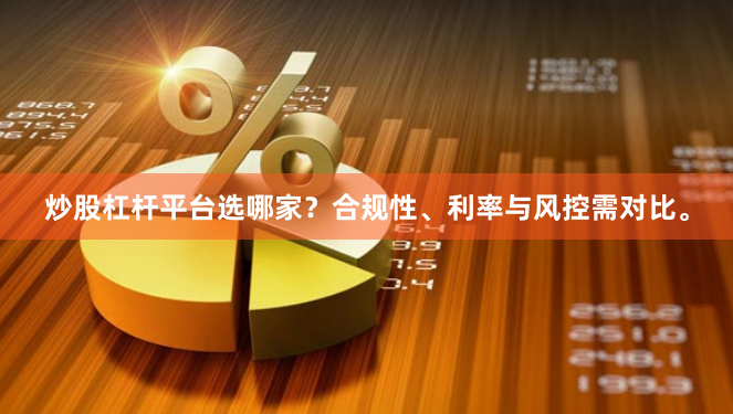 炒股杠杆平台选哪家？合规性、利率与风控需对比。
