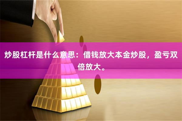 炒股杠杆是什么意思：借钱放大本金炒股，盈亏双倍放大。