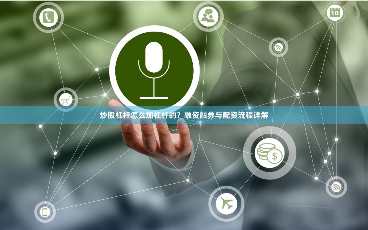 炒股杠杆怎么加杠杆的？融资融券与配资流程详解