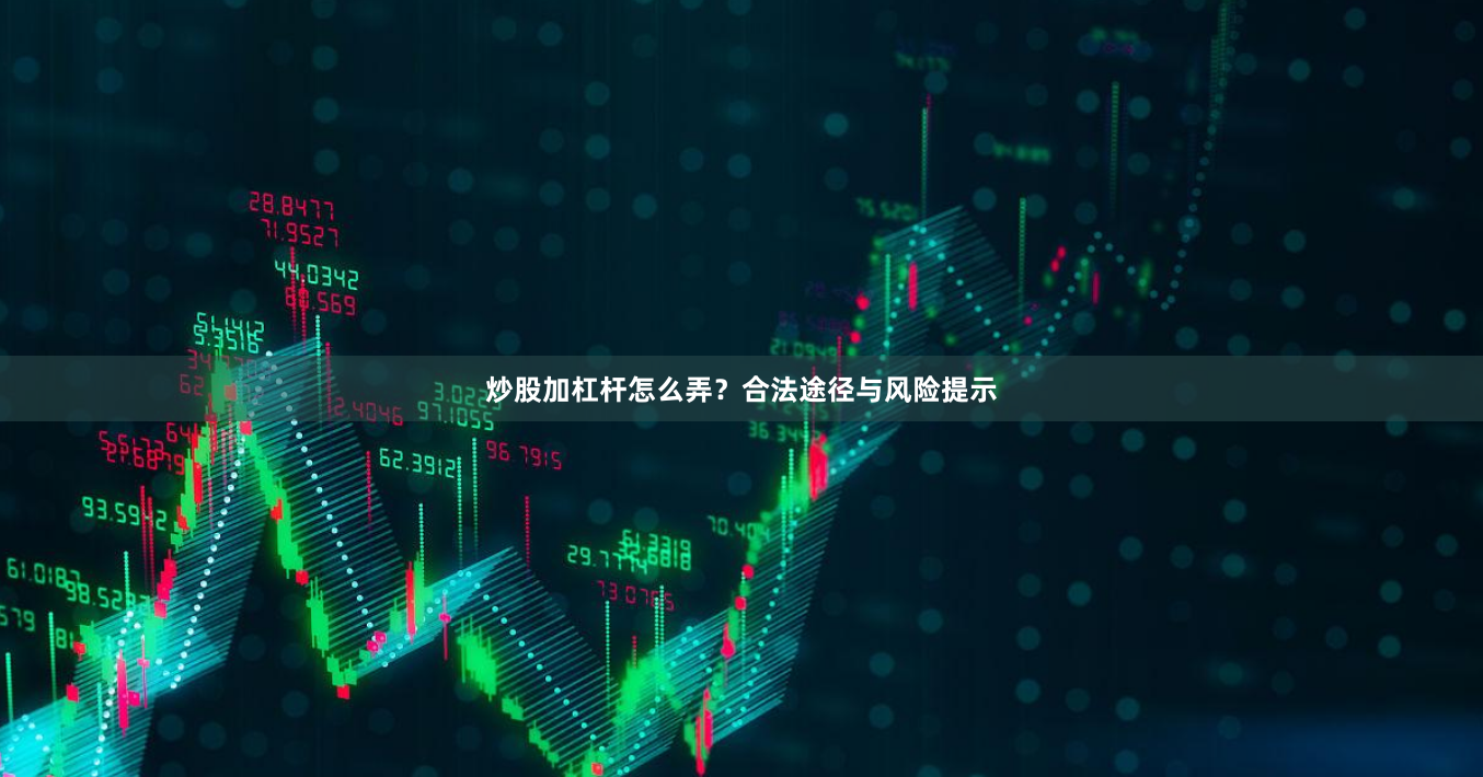 炒股加杠杆怎么弄？合法途径与风险提示