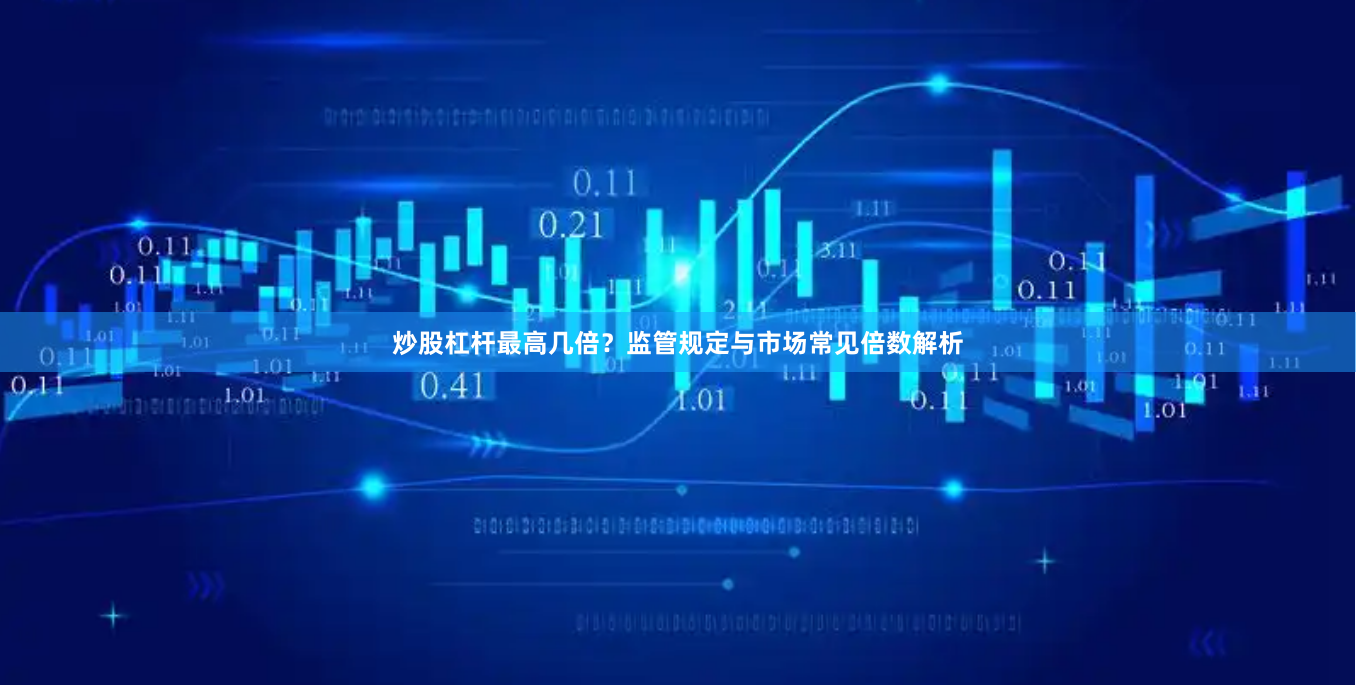 炒股杠杆最高几倍？监管规定与市场常见倍数解析