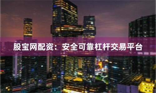 股宝网配资：安全可靠杠杆交易平台