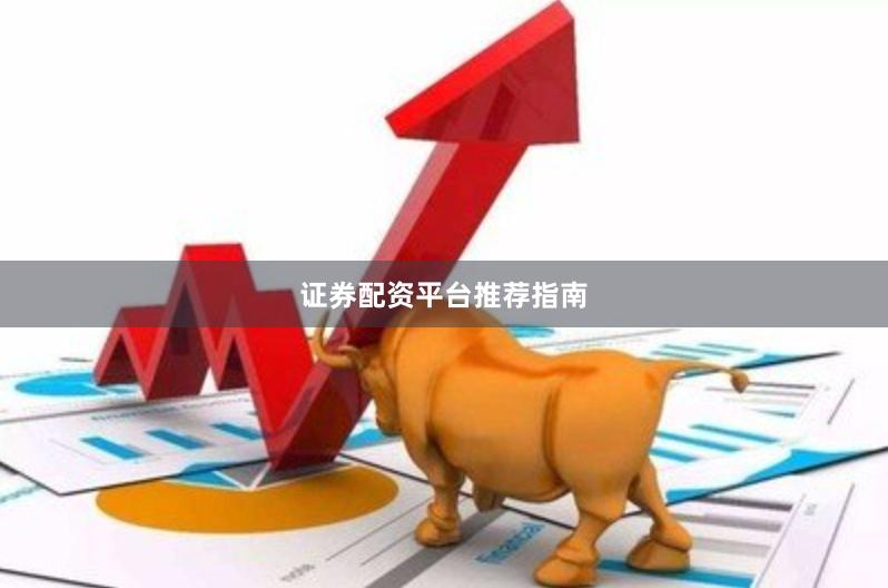 证券配资平台推荐指南