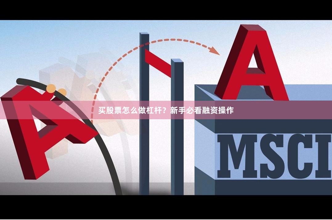 买股票怎么做杠杆？新手必看融资操作